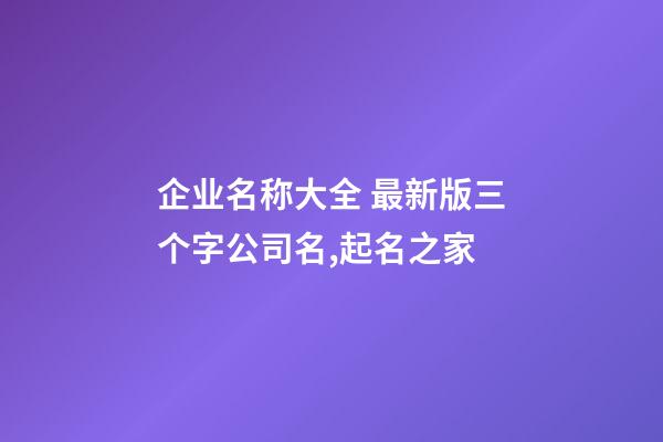 企业名称大全 最新版三个字公司名,起名之家